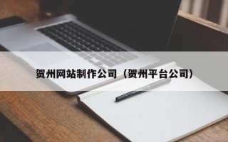 桦甸贺州网站制作公司（贺州平台公司）